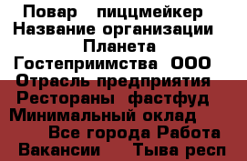 Повар - пиццмейкер › Название организации ­ Планета Гостеприимства, ООО › Отрасль предприятия ­ Рестораны, фастфуд › Минимальный оклад ­ 35 000 - Все города Работа » Вакансии   . Тыва респ.